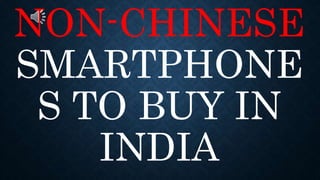 NON-CHINESE
SMARTPHONE
S TO BUY IN
INDIA
 