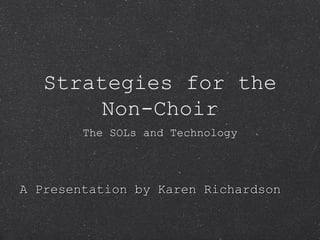 Strategies for the Non-Choir ,[object Object],A Presentation by Karen Richardson 