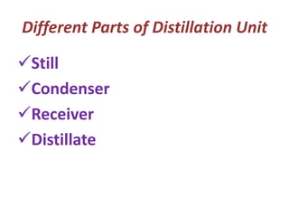 Different Parts of Distillation Unit
✓Still
✓Condenser
✓Receiver
✓Distillate
 
