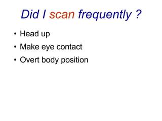 Did I  scan  frequently ? Head up Make eye contact Overt body position 
