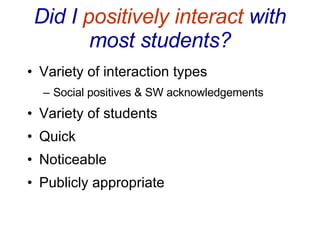 Did I  positively interact  with most students? Variety of interaction types Social positives & SW acknowledgements Variety of students Quick Noticeable Publicly appropriate 