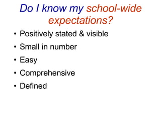 Do I know my  school-wide expectations? Positively stated & visible Small in number Easy Comprehensive Defined 