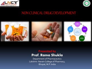 NONCLINICALDRUGDEVELOPMENT
Presented by
Prof. Rama Shukla
Department of Pharmaceutics
Lakshmi Narain College of Pharmacy,
Bhopal, M.P. India
 