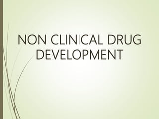 NON CLINICAL DRUG
DEVELOPMENT
 