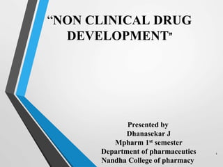 “NON CLINICAL DRUG
DEVELOPMENT”
1
Presented by
Dhanasekar J
Mpharm 1st semester
Department of pharmaceutics
Nandha College of pharmacy
 