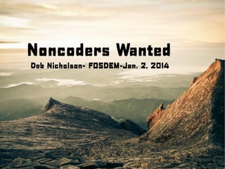 Noncoders Wanted
Deb Nicholson- FOSDEM-Jan. 2, 2014

 