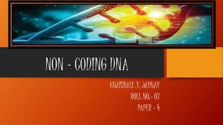 NON – CODING DNA
CHAITRALI .V. JADHAV
ROLL NO:- 07
PAPER - 4
 