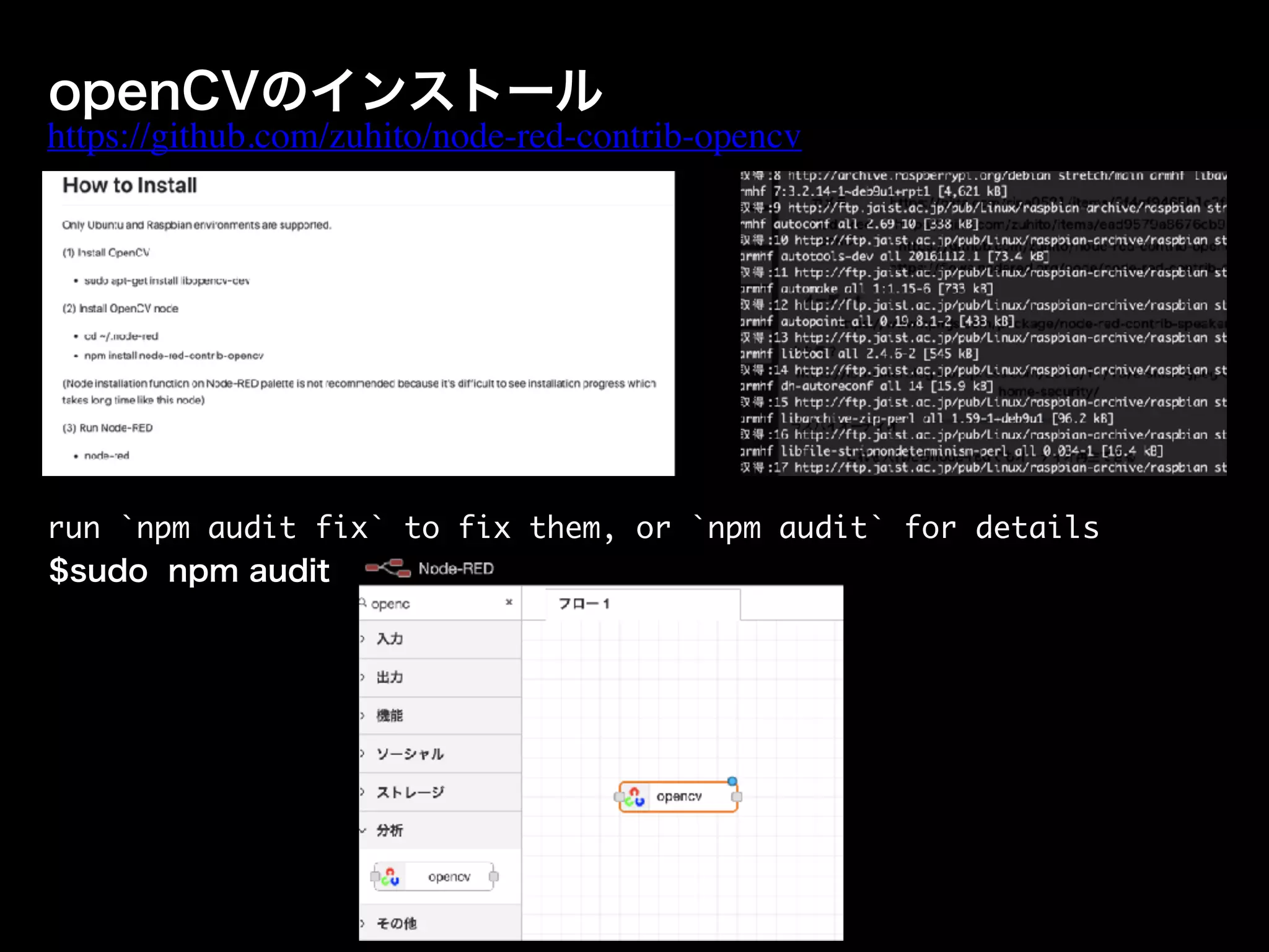 openCVのインストール
https://github.com/zuhito/node-red-contrib-opencv
run `npm audit fix` to fix them, or `npm audit` for details
$sudo npm audit
 
