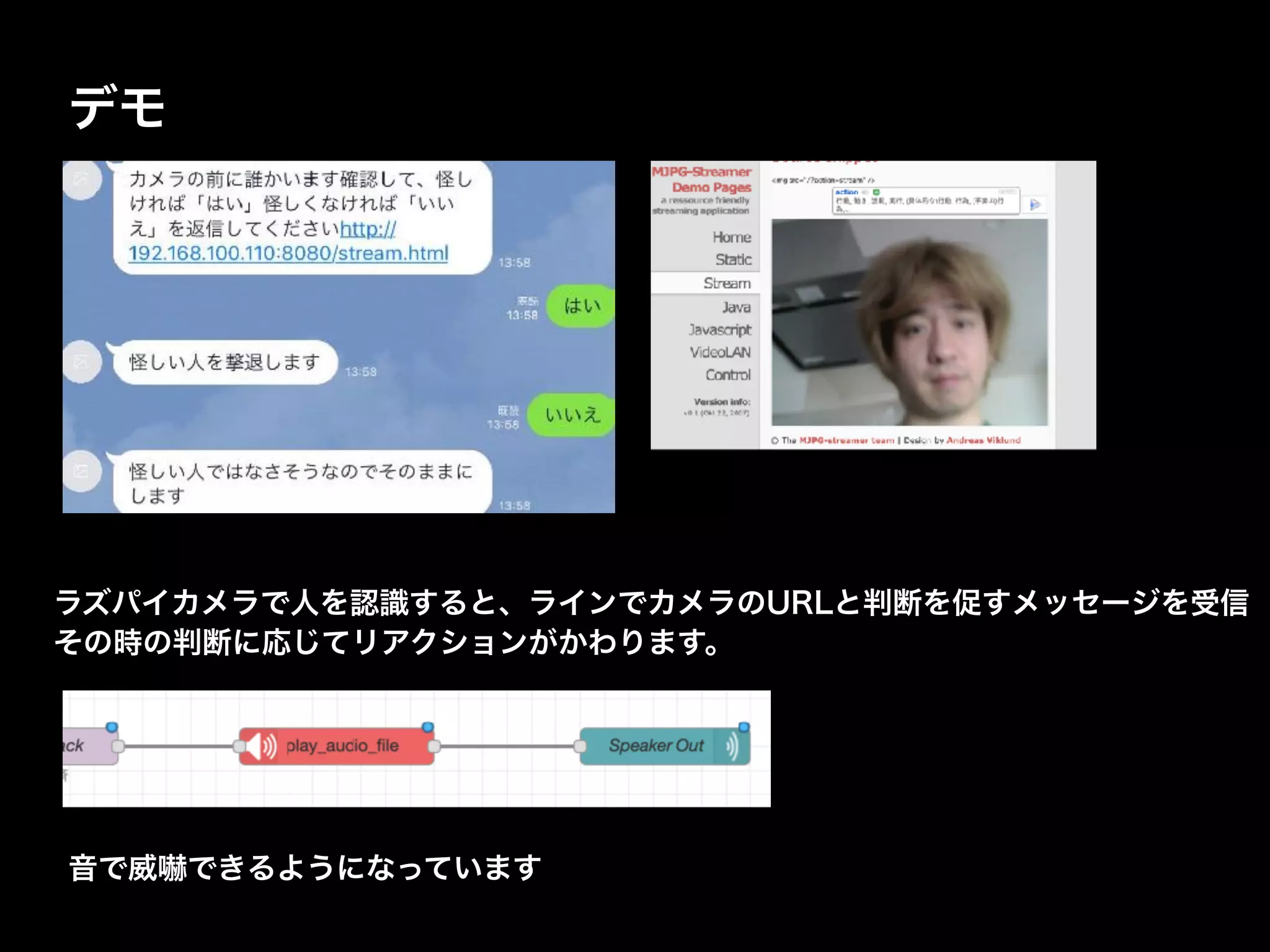 デモ
ラズパイカメラで人を認識すると、ラインでカメラのURLと判断を促すメッセージを受信
その時の判断に応じてリアクションがかわります。
音で威嚇できるようになっています
 