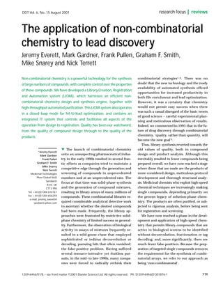 DDT Vol. 6, No. 15 August 2001                                                                        research focus      reviews



The application of non-combinatorial
chemistry to lead discovery
Jeremy Everett, Mark Gardner, Frank Pullen, Graham F. Smith,
Mike Snarey and Nick Terrett

Non-combinatorial chemistry is a powerful technology for the synthesis                combinatorial strategies1–4. There was no
of large numbers of compounds, with complete control over the properties              doubt that the new technology and the ready
                                                                                      availability of automated synthesis offered
of those compounds. We have developed a Library Creation, Registration
                                                                                      opportunities for increased productivity in
and Automation system (LiCRA), which harnesses an efficient non-                      both file enrichment and lead optimization.
combinatorial chemistry design and synthesis engine, together with                    However, it was a certainty that chemistry
high-throughput automated purification. This LiCRA system also operates               would not permit easy success when there
                                                                                      was such a casual disregard of the basic tenets
in a closed loop mode for hit-to-lead optimization, and contains an
                                                                                      of good science – careful experimental plan-
integrated IT system that controls and facilitates all aspects of the                 ning and meticulous observation of results.
operation from design to registration. Quality has been our watchword,                Indeed, we commented in 1995 that in the fu-
from the quality of compound design through to the quality of the                     ture of drug discovery through combinatorial
                                                                                      chemistry, ‘quality, rather than quantity, will
products.
                                                                                      become the new goal’5.
                                                                                         Thus, library synthesis reverted towards the
                                 w The launch of combinatorial chemistry              old values of quality, both in compound
              *Jeremy Everett
                Mark Gardner     onto an unsuspecting pharmaceutical indus-           design and product analysis. Although this
                  Frank Pullen   try in the early 1990s resulted in several fran-     inevitably resulted in fewer compounds being
             Graham F. Smith     tic efforts as companies tried to maintain a         prepared overall, we have now reached a stage
                  Mike Snarey
                  Nick Terrett
                                 competitive edge through the generation and          where those that are made are the products of
       Medicinal Technologies    screening of compounds in unprecedented              more considered design, meticulous protocol
            Pfizer Global R&D    numbers and at an unprecedented rate. The            development and thorough structural analy-
                     Sandwich
                                 focus at that time was solid-phase synthesis         sis. Medicinal chemists who exploit high-speed
                      Kent, UK
                     CT13 9NJ    and the generation of compound mixtures,             chemical techniques are increasingly making
    *tel: +44 (0)1304 616161     resulting in library arrays of many millions of      single compounds, depending primarily on
    fax: +44 (0)1304 656259
                                 compounds. These combinatorial libraries re-         the proven legacy of solution-phase chem-
      e-mail: jeremy_everett@
          sandwich.pfizer.com    quired considerable analytical detective work        istry. The products are often purified, or sub-
                                 to ascertain whether the desired compounds           jected to rigorous analysis, before being sent
                                 had been made. Frequently, the library ap-           for registration and screening.
                                 proaches were frustrated by restrictive solid-          We have now reached a phase in the devel-
                                 phase chemistry of limited success or general-       opment and application of high-speed chem-
                                 ity. Furthermore, the observation of biological      istry that permits library compounds that are
                                 activity in assays of mixtures frequently re-        active in biological screens to be identified
                                 sulted in a wild-goose chase that employed           without deconvolution, fractionation or tag
                                 sophisticated or tedious deconvolution or            decoding, and, more significantly, there are
                                 decoding, pursuing hits that often vanished:         much fewer false-positives. Because the prep-
                                 the false-positive problem. Having suffered          aration of targeted single compounds removes
                                 several resource-intensive yet fruitless pur-        the requirement for the synthesis of combi-
                                 suits, in the mid- to late-1990s, many compa-        natorial arrays, we refer to our approach as
                                 nies were forced to radically rethink their          being ‘non-combinatorial’.


1359-6446/01/$ – see front matter ©2001 Elsevier Science Ltd. All rights reserved. PII: S1359-6446(01)01876-1                    779
 
