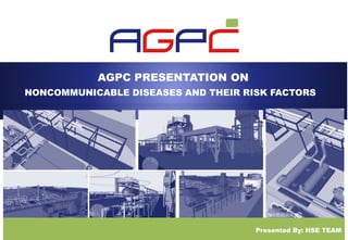 AGPC PRESENTATION ON
Presented By: HSE TEAM
NONCOMMUNICABLE DISEASES AND THEIR RISK FACTORS
 