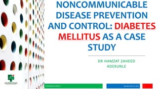 NONCOMMUNICABLE
DISEASE PREVENTION
AND CONTROL: DIABETES
MELLITUS AS A CASE
STUDY
DR HAMZAT ZAHEED
ADEKUNLE
Saturday, March 13, 2021 1
ICARE MEDICAL CONSULT
 