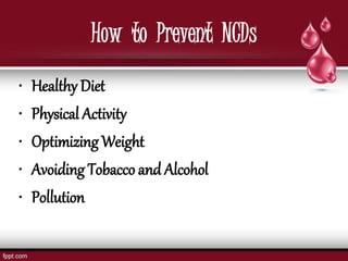 How to Prevent NCDs
• Healthy Diet
• Physical Activity
• Optimizing Weight
• Avoiding Tobacco and Alcohol
• Pollution
 