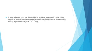  It was observed that the prevalence of diabetes was almost three times
higher in individuals with light physical activity compared to those having
heavy physical activity (23.2 vs. 8.1%)
 