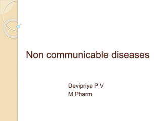 Non communicable diseases
Devipriya P V
M Pharm
 