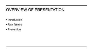 OVERVIEW OF PRESENTATION
• Introduction
• Risk factors
• Prevention
 