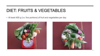 DIET: FRUITS & VEGETABLES
• At least 400 g (i.e. five portions) of fruit and vegetables per day
 