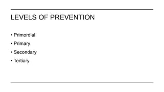 LEVELS OF PREVENTION
• Primordial
• Primary
• Secondary
• Tertiary
 