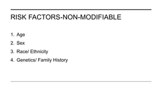 RISK FACTORS-NON-MODIFIABLE
1. Age
2. Sex
3. Race/ Ethnicity
4. Genetics/ Family History
 