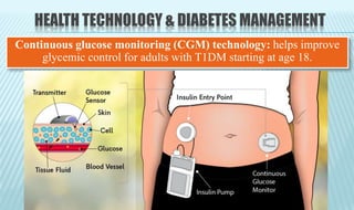 HEALTH TECHNOLOGY & DIABETES MANAGEMENT
Continuous glucose monitoring (CGM) technology: helps improve
glycemic control for adults with T1DM starting at age 18.
 