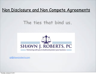 Non Disclosure and Non Compete Agreements


                              The ties that bind us.




                sjr@shawnjroberts.com




Thursday, January 27, 2011
 
