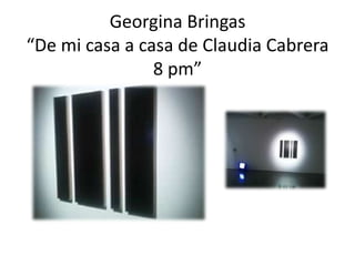 Georgina Bringas “De mi casa a casa de Claudia Cabrera 8 pm”