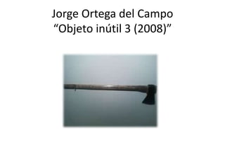Jorge Ortega del Campo “Objeto inútil 3 (2008)”