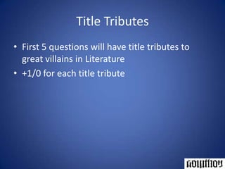 Title TributesFirst 5 questions will have title tributes to great villains in Literature+1/0 for each title tribute