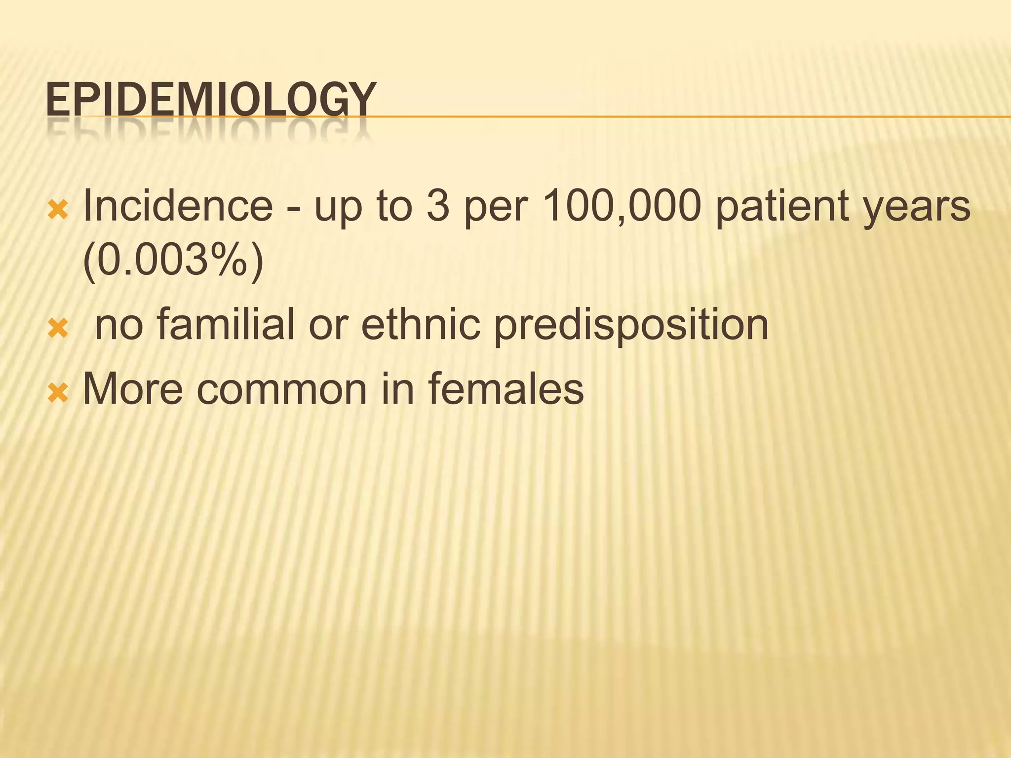 EPIDEMIOLOGY
Incidence - up to 3 per 100,000 patient years
(0.003%)
 no familial or ethnic predisposition
 More common in females


 