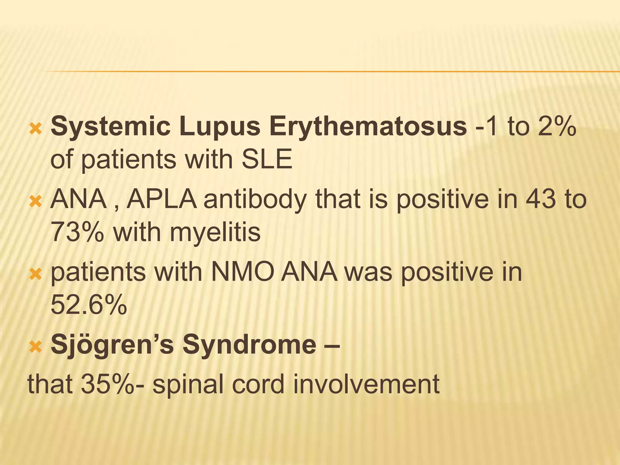 Systemic Lupus Erythematosus -1 to 2%
of patients with SLE
 ANA , APLA antibody that is positive in 43 to
73% with myelitis
 patients with NMO ANA was positive in
52.6%
 Sjögren’s Syndrome –
that 35%- spinal cord involvement


 