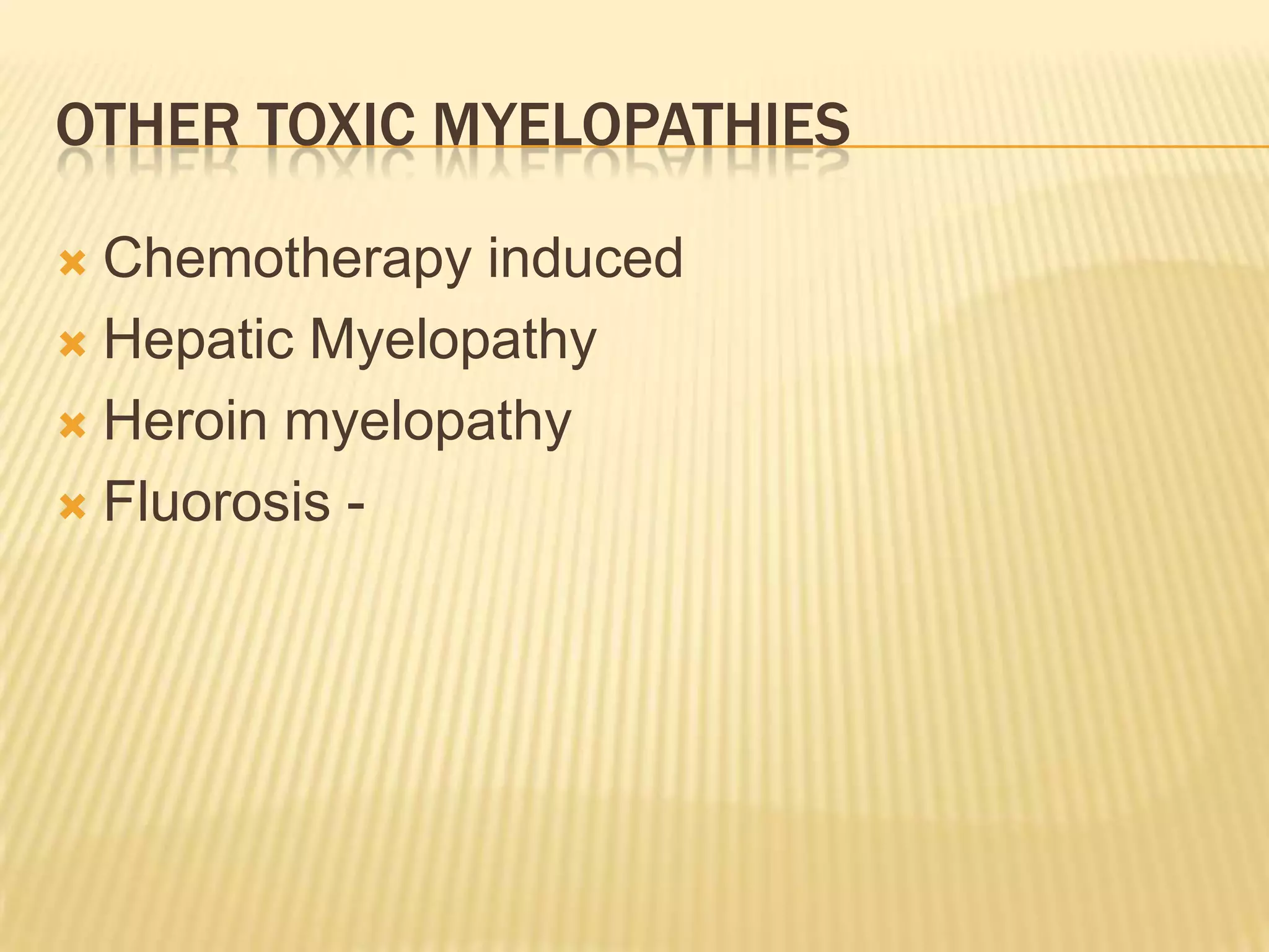 OTHER TOXIC MYELOPATHIES
Chemotherapy induced
 Hepatic Myelopathy
 Heroin myelopathy
 Fluorosis 

 