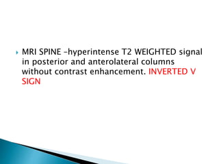  MRI SPINE –hyperintense T2 WEIGHTED signal
in posterior and anterolateral columns
without contrast enhancement. INVERTED V
SIGN
 