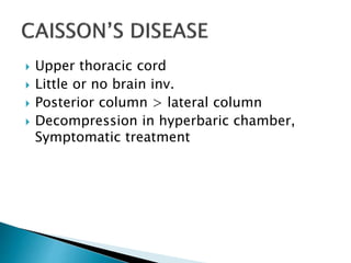  Upper thoracic cord
 Little or no brain inv.
 Posterior column > lateral column
 Decompression in hyperbaric chamber,
Symptomatic treatment
 