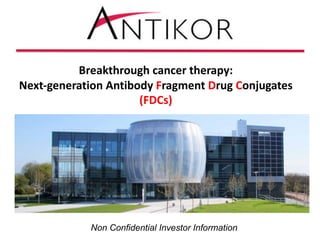 Non Confidential Investor Information
Breakthrough	cancer	therapy:
Next-generation	Antibody	Fragment	Drug	Conjugates
(FDCs)
 