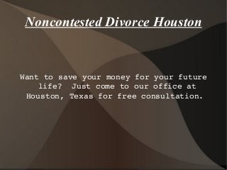 Noncontested Divorce Houston

Want to save your money for your future 
life?  Just come to our office at 
Houston, Texas for free consultation. 

 