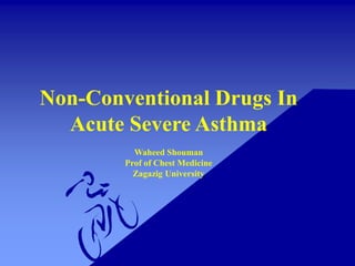 Non-Conventional Drugs In
Acute Severe Asthma
Waheed Shouman
Prof of Chest Medicine
Zagazig University
 