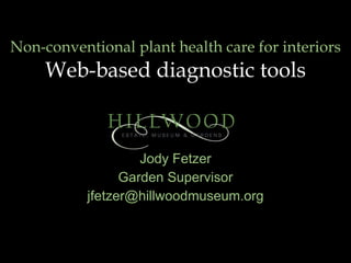 Non-conventional plant health care for interiors   Web-based diagnostic tools Jody Fetzer Garden Supervisor [email_address] 