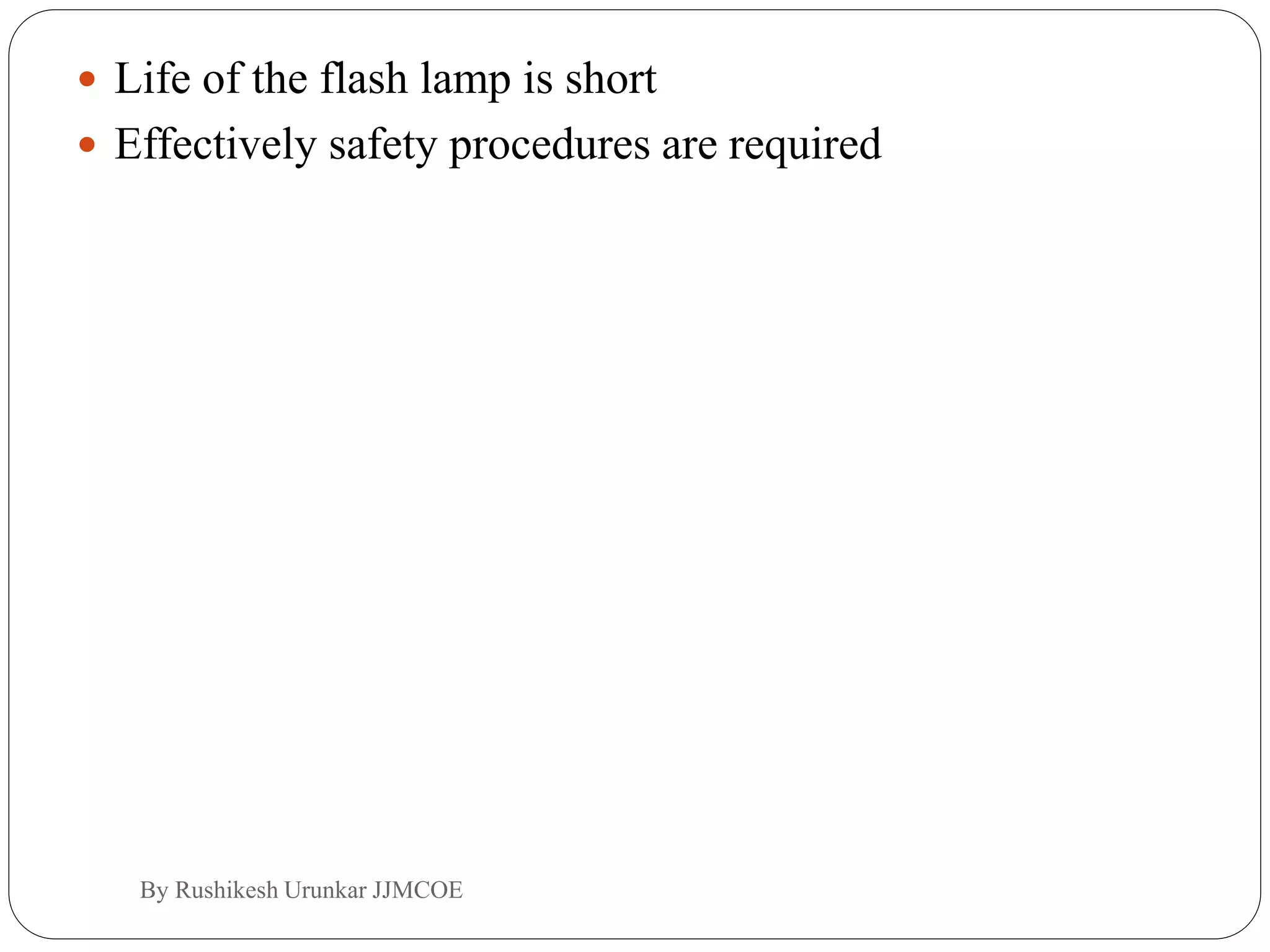  Life of the flash lamp is short
 Effectively safety procedures are required
By Rushikesh Urunkar JJMCOE
 