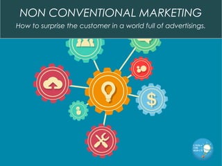 NON CONVENTIONAL MARKETING 
How to surprise the customer in a world full of advertisings. 
 