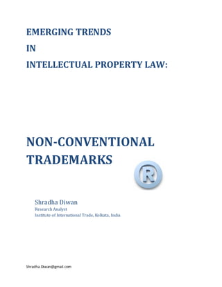 EMERGING TRENDS
IN
INTELLECTUAL PROPERTY LAW:




NON-CONVENTIONAL
TRADEMARKS


    Shradha Diwan
    Research Analyst
    Institute of International Trade, Kolkata, India




Shradha.Diwan@gmail.com
 