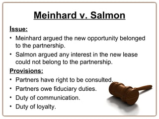 Meinhard v. Salmon
Issue:
• Meinhard argued the new opportunity belonged
  to the partnership.
• Salmon argued any interes...