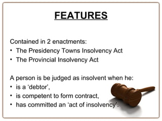 FEATURES

Contained in 2 enactments:
• The Presidency Towns Insolvency Act
• The Provincial Insolvency Act

A person is be...