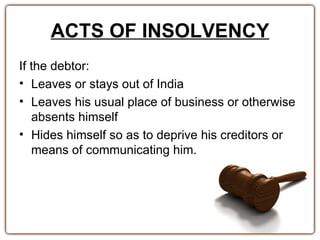 ACTS OF INSOLVENCY
If the debtor:
• Leaves or stays out of India
• Leaves his usual place of business or otherwise
   abse...