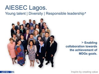 AIESEC Lagos.    Young talent | Diversity | Responsible leadership* > Enabling collaboration towards the achievement of MDGs goals. Inspire by creating value 