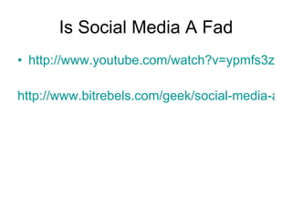 Is Social Media A Fad http://www.youtube.com/watch?v=ypmfs3z8esI&feature=related http://www.bitrebels.com/geek/social-media-a-fad-amazing-stats-reveal-answer/ 