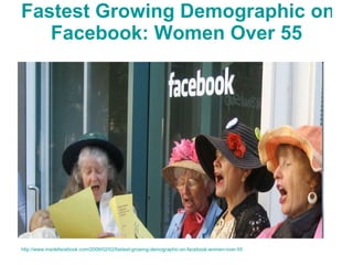 Fastest Growing Demographic on  Facebook : Women Over 55 http://www.insidefacebook.com/2009/02/02/fastest-growing-demographic-on-facebook-women-over-55 