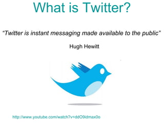 What is Twitter? “ Twitter is instant messaging made available to the public”  Hugh Hewitt  http://www.youtube.com/watch?v=ddO9idmax0o 