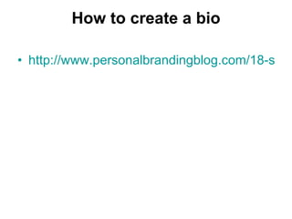 How to create a bio http://www.personalbrandingblog.com/18-sources-of-personal-branding-credibility/ 
