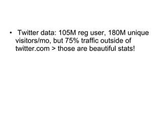 Twitter data: 105M reg user, 180M unique visitors/mo, but 75% traffic outside of twitter.com > those are beautiful stats! 