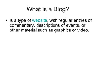 What is a Blog?  is a type of  website , with regular entries of commentary, descriptions of events, or other material such as graphics or video.  